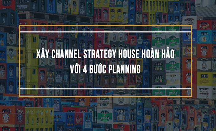 Xây Channel Strategy House Hoàn Hảo Với 4 Bước Planning